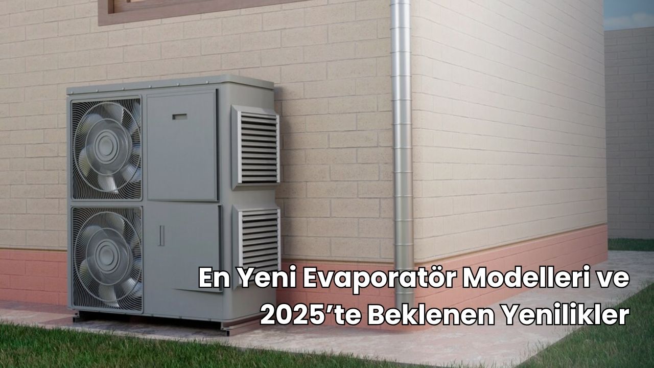 En Yeni Evaporatör Modelleri ve 2025’te Beklenen Yenilikler