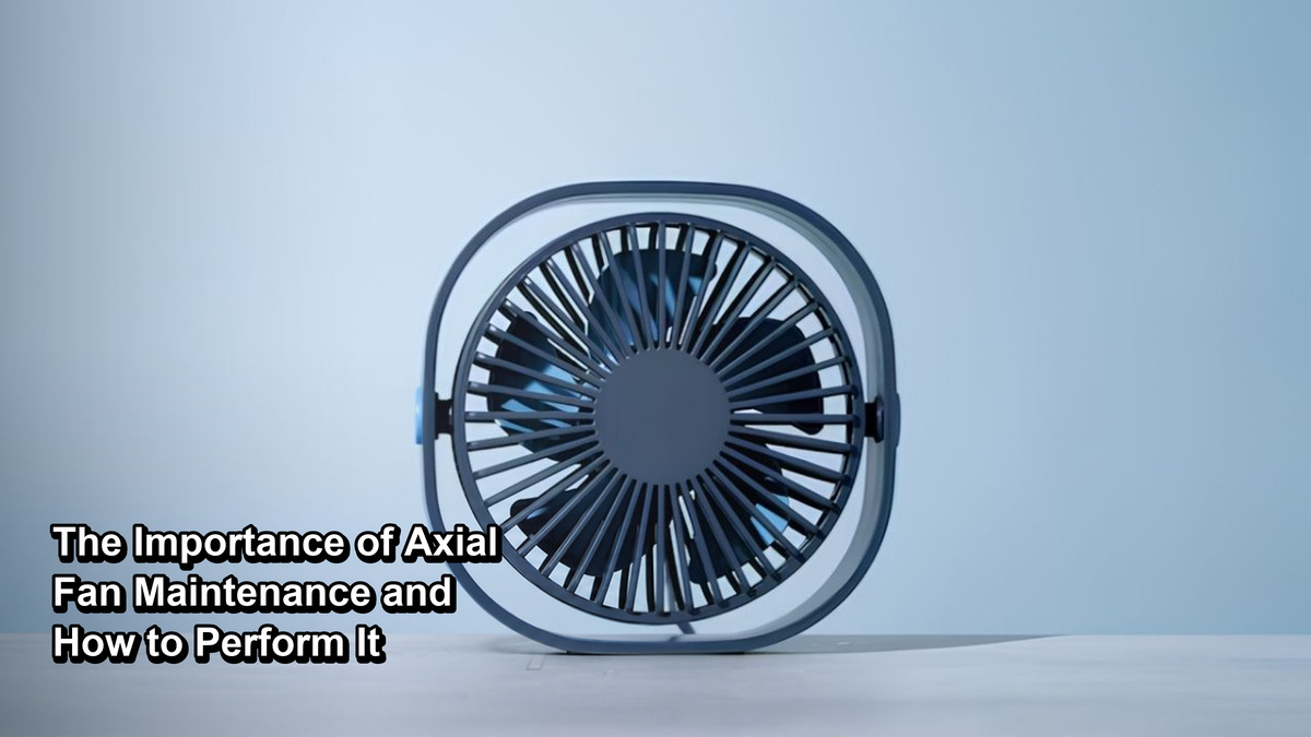 The Importance of Axial Fan Maintenance and How to Perform It
