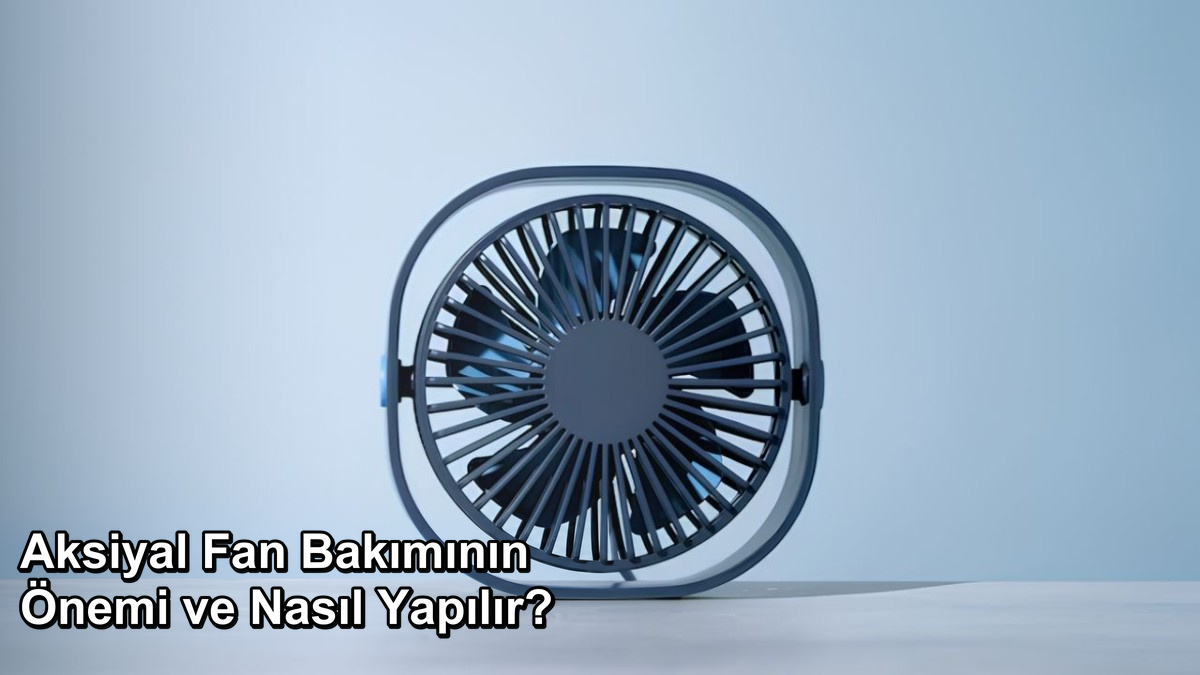 Aksiyel Fan Bakımının Önemi ve Nasıl Yapılır?