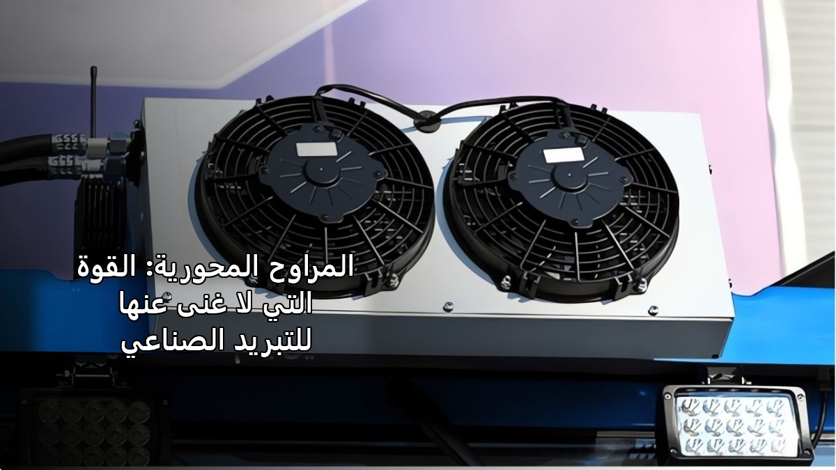 المراوح المحورية: القوة التي لا غنى عنها للتبريد الصناعي