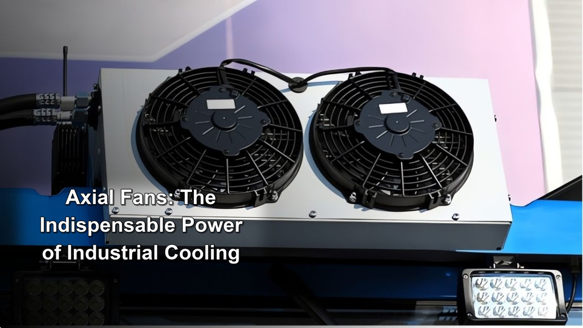 Axial Fans: The Indispensable Power of Industrial Cooling