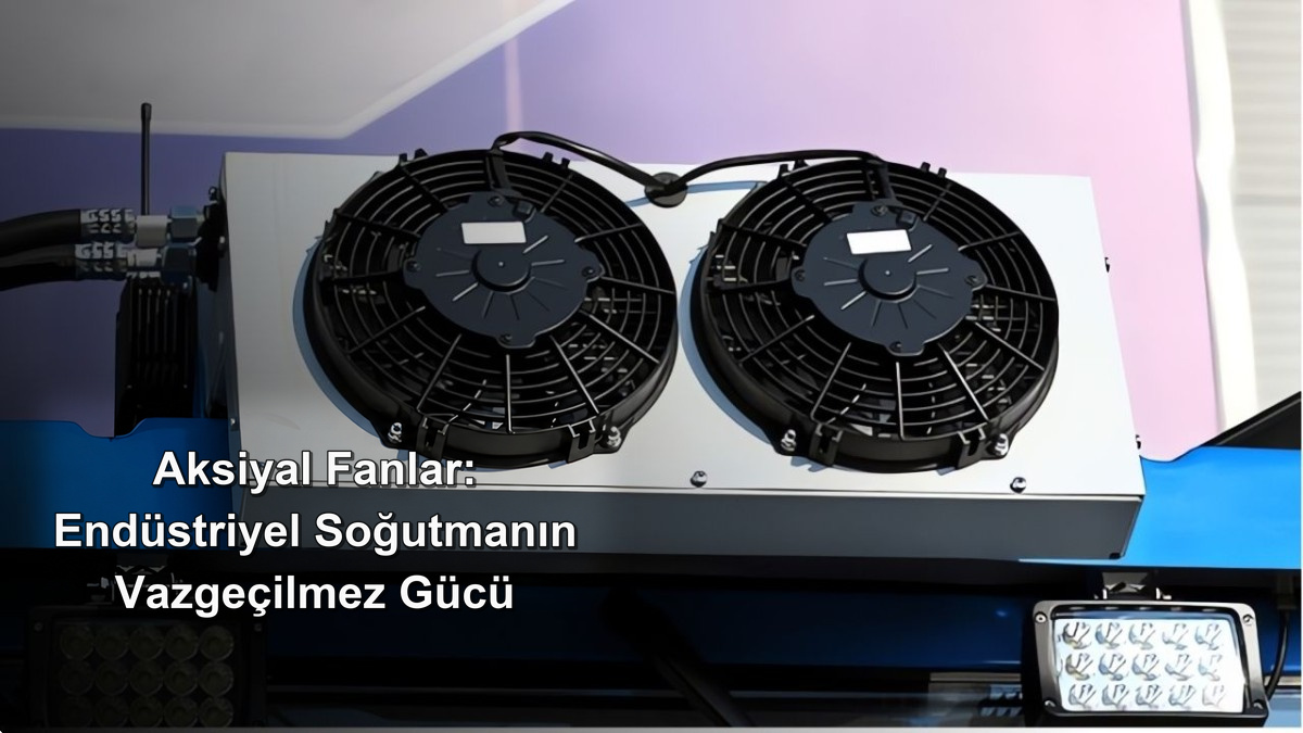 Aksiyel Fanlar: Endüstriyel Soğutmanın Vazgeçilmez Gücü