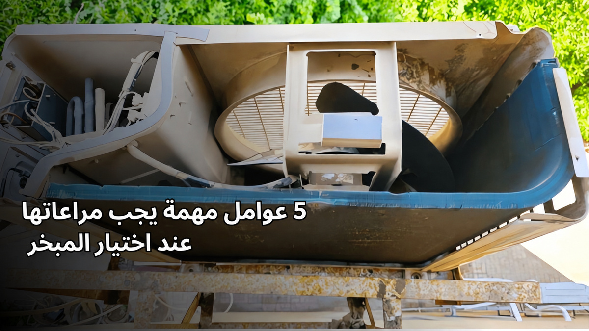5 عوامل مهمة يجب مراعاتها عند اختيار المبخر