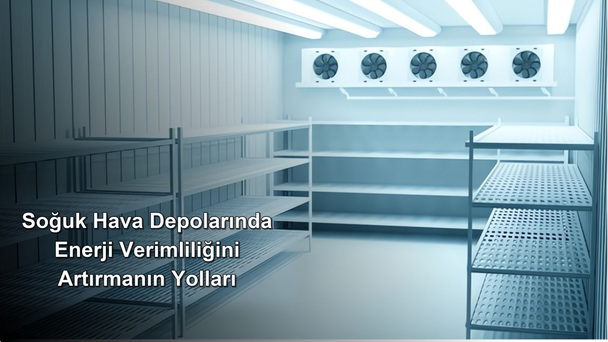 Soğuk Hava Depolarında Enerji Verimliliğini Artırmanın Yolları