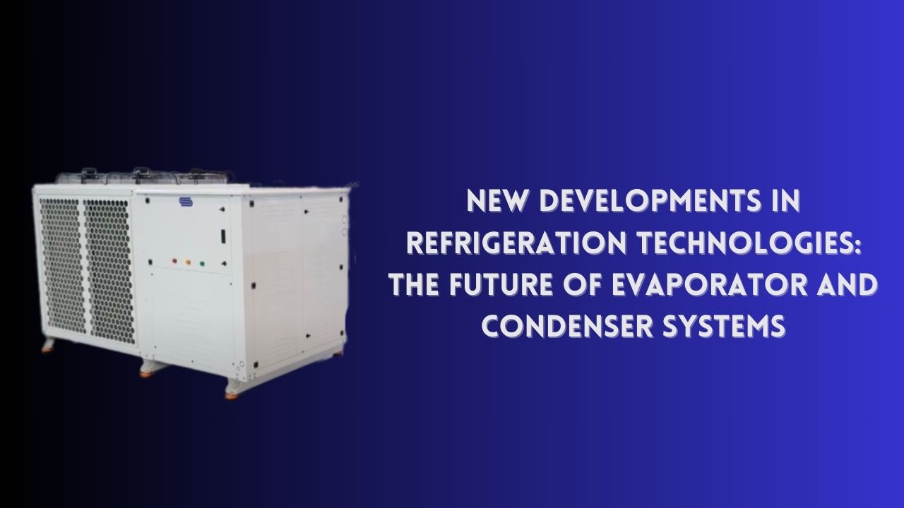 New Developments in Refrigeration Technologies: The Future of Evaporator and Condenser Systems