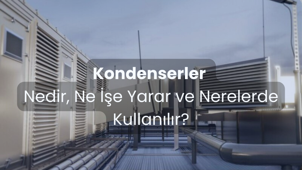 Kondenserler Nedir, Ne İşe Yarar ve Nerelerde Kullanılır?