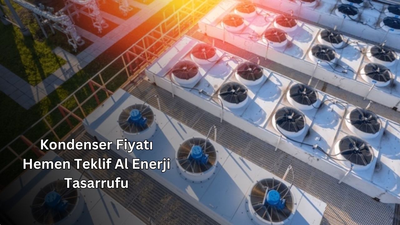 Kondenser Fiyatı Hemen Teklif Al Enerji Tasarrufu