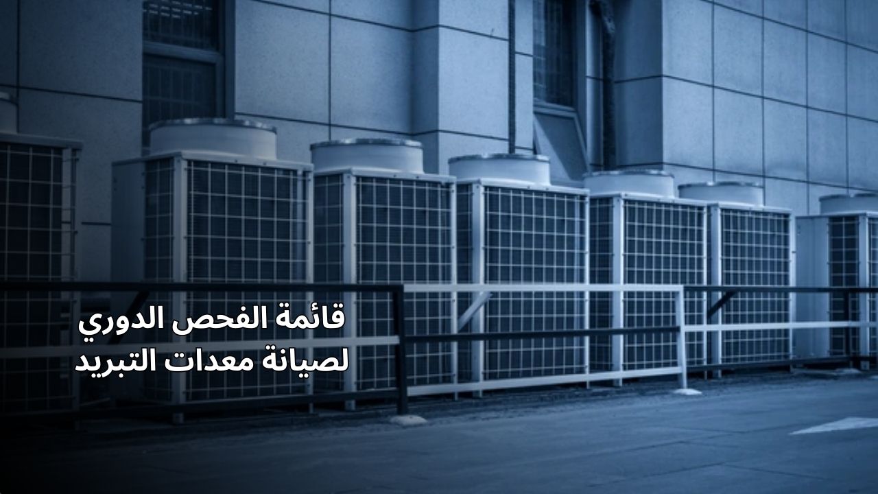 قائمة الفحص الدوري لصيانة معدات التبريد 2025