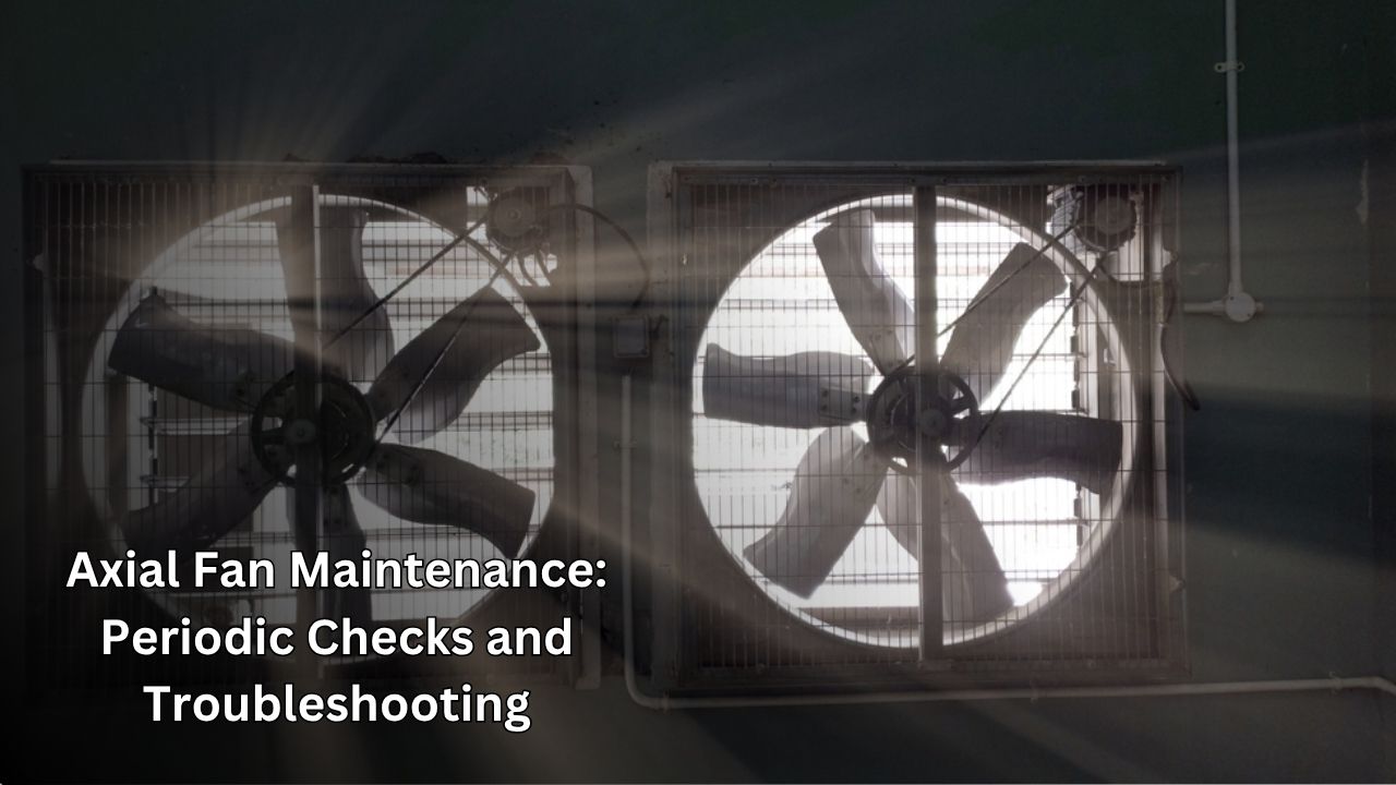 Axial Fan Maintenance: Periodic Checks and Troubleshooting Axial Fan Maintenance: Periodic Checks and Troubleshooting