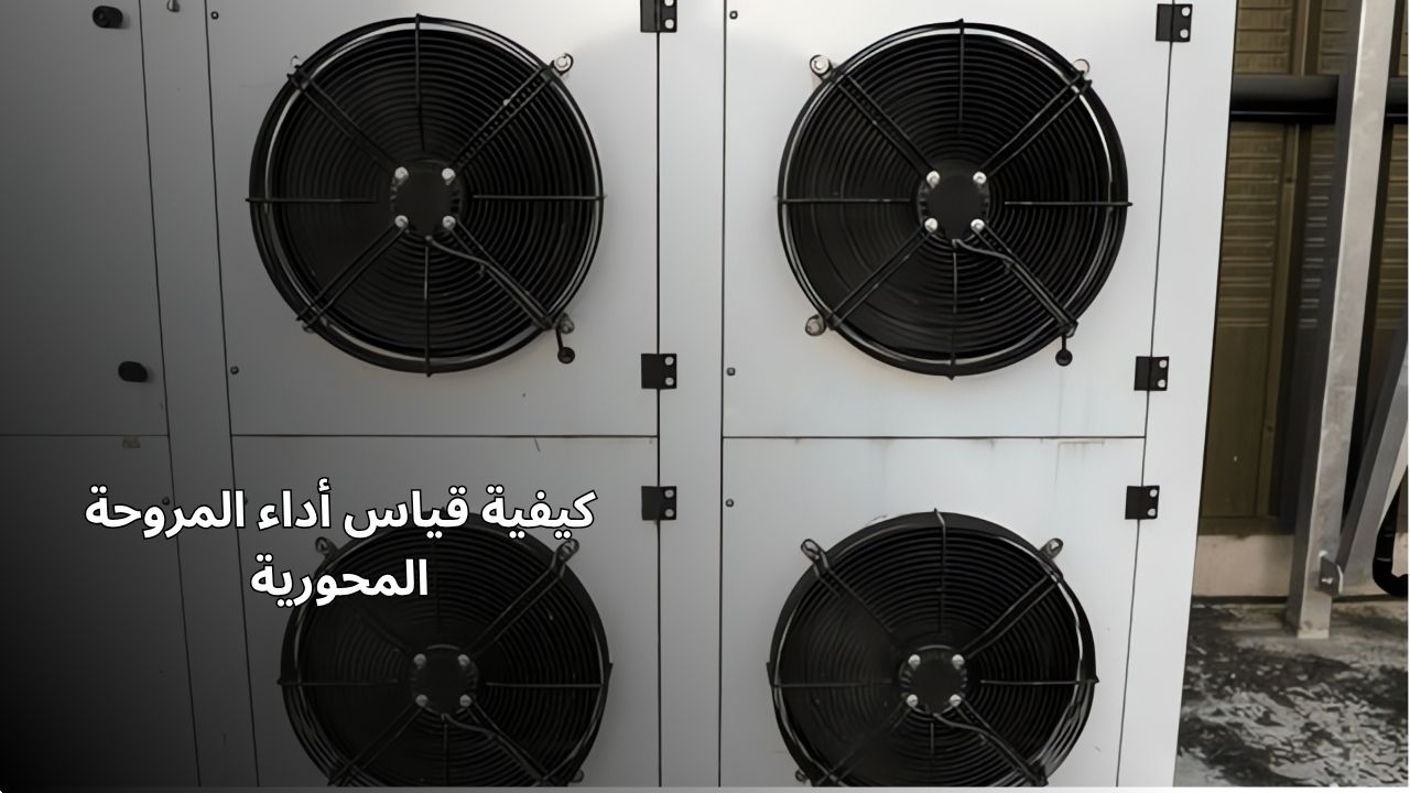 كيفية قياس أداء المروحة المحورية