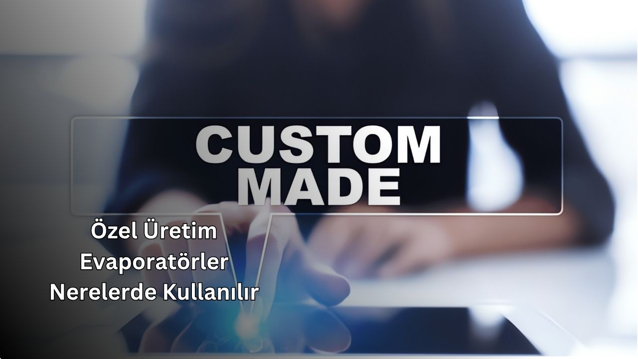 Özel Üretim Evaporatörler Nerelerde Kullanılır?