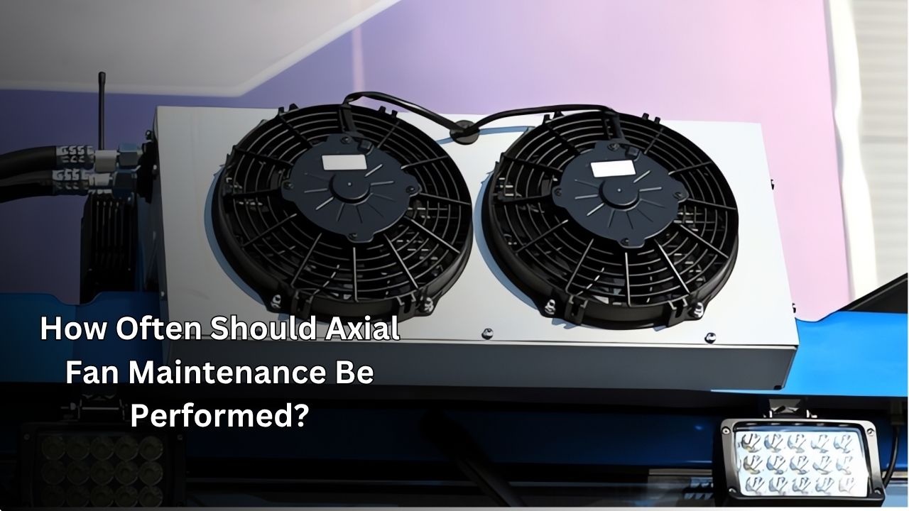 How Often Should Axial Fan Maintenance Be Performed?