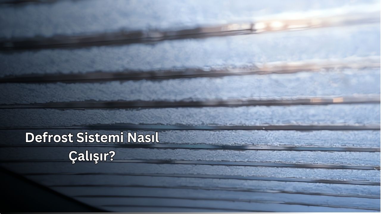 Defrost Sistemi Nasıl Çalışır?
