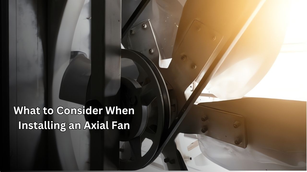 What to Consider When Installing an Axial Fan
