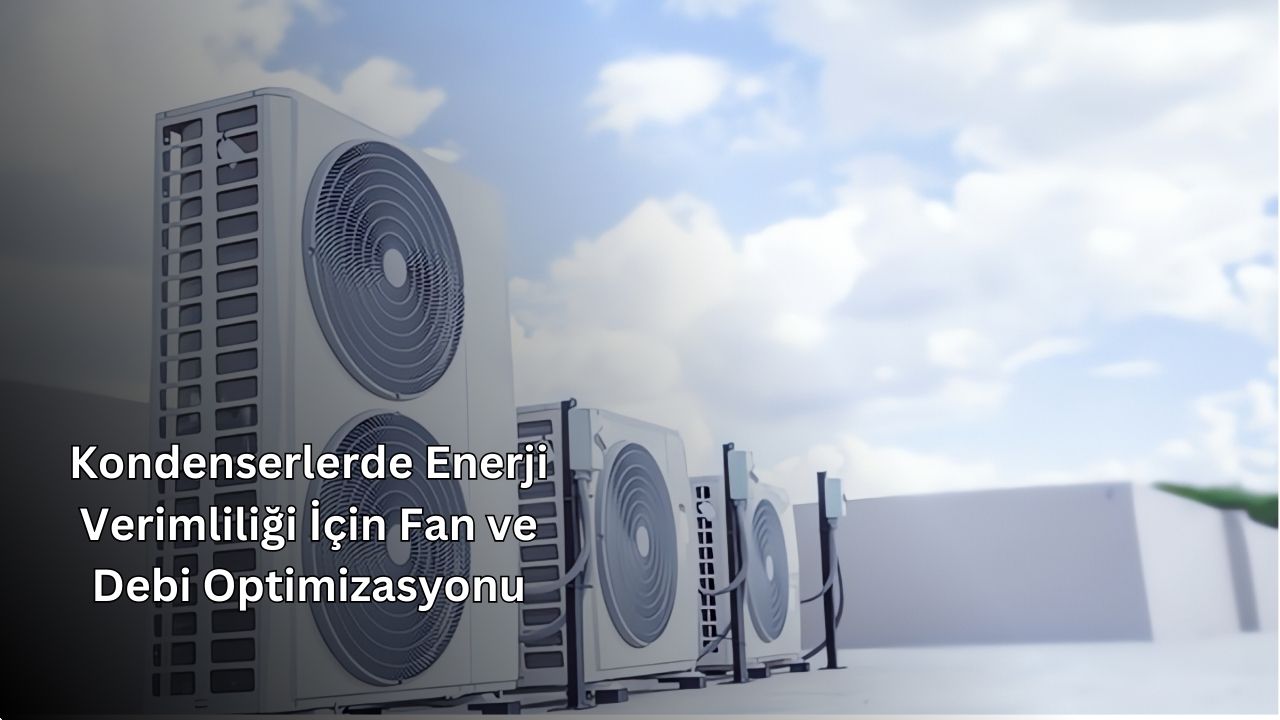 Kondenserlerde Enerji Verimliliği İçin Fan ve Debi Optimizasyonu Kondenserlerde Enerji Verimliliği İçin Fan ve Debi Optimizasyonu