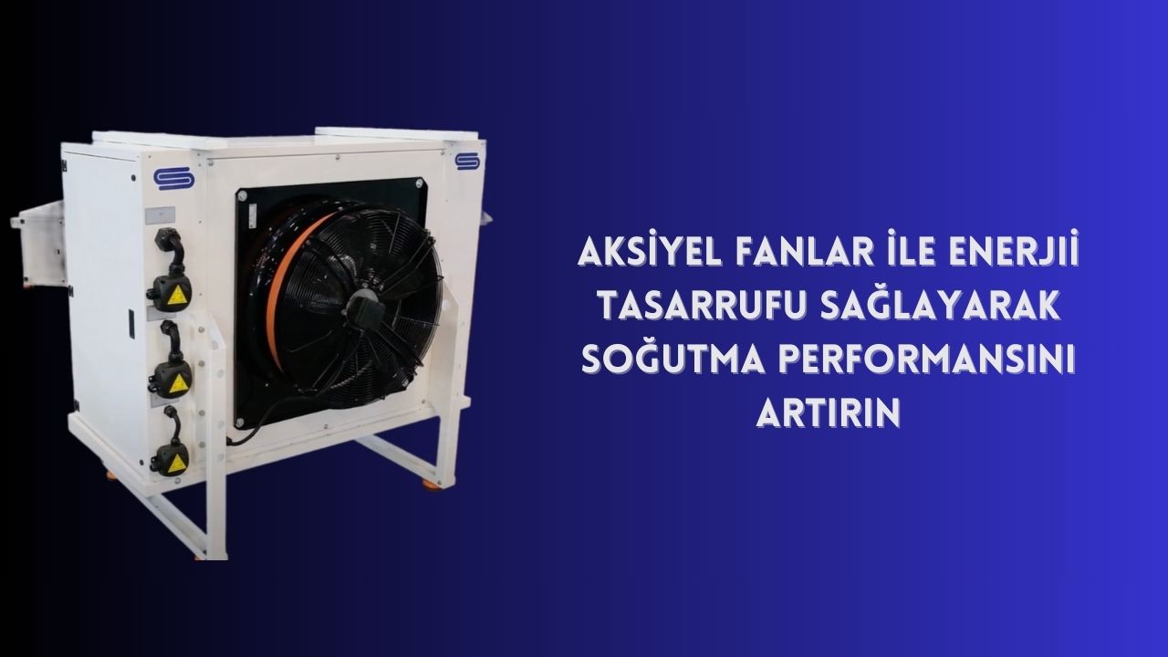 Aksiyel Fanlar ile Enerji Tasarrufu Sağlayarak Soğutma Performansını Artırın