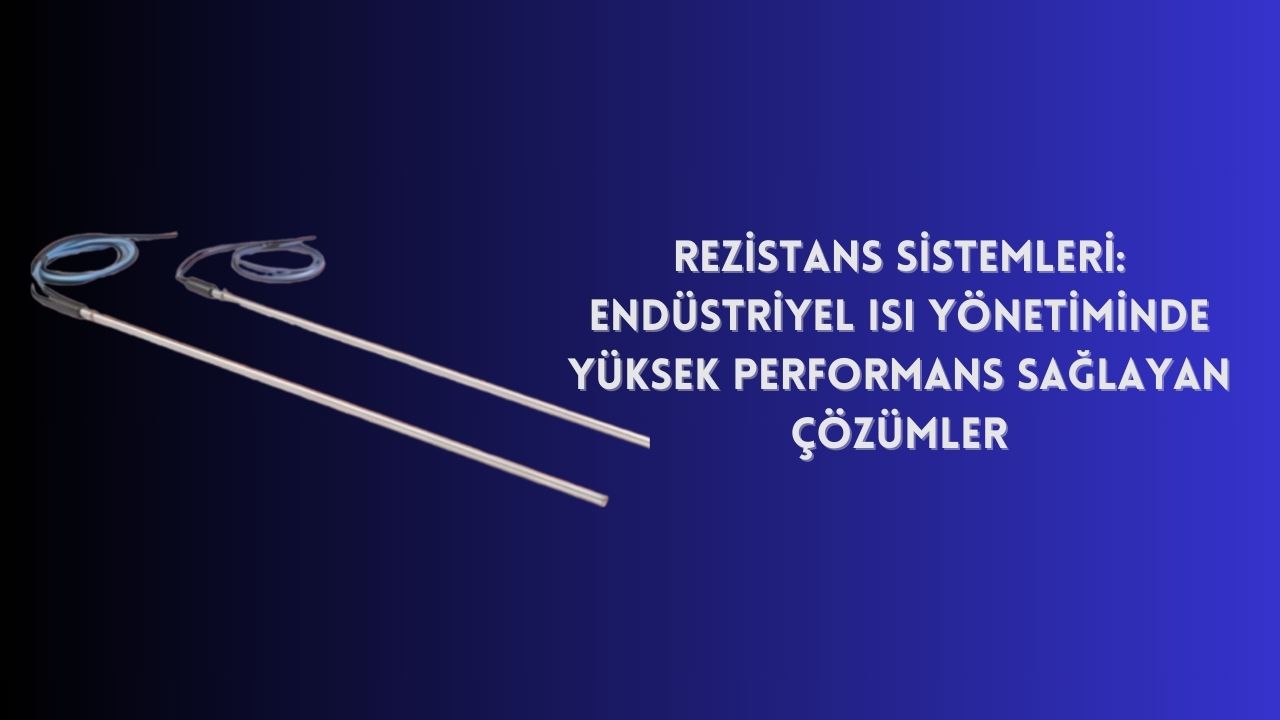 Rezistans Sistemleri: Endüstriyel Isı Yönetiminde Yüksek Performans Sağlayan Çözümler